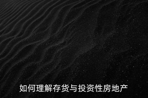 為什么存貨是投資，如何理解存貨與投資性房地產(chǎn)