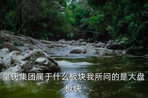 皇氏集團什么行業(yè)，皇氏集團屬于什么板塊我所問的是大盤板塊