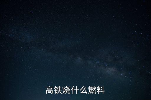 高鐵燃料是什么，現(xiàn)在的火車跟動(dòng)車的燃料是什么