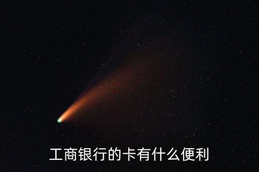 工商銀行卡有什么好處，工商借記卡有什么用