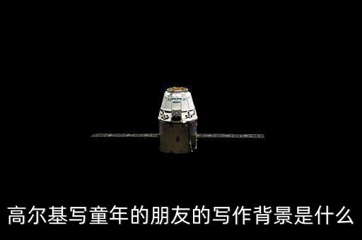 高爾基寫(xiě)童年的朋友的寫(xiě)作背景是什么