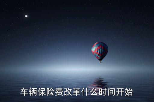 安徽車(chē)險(xiǎn)什么時(shí)候費(fèi)改，車(chē)輛保險(xiǎn)費(fèi)改革什么時(shí)間開(kāi)始