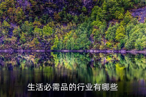 什么行業(yè)是生活必需品，那種賣東西 酒 煙 生活必須品的是什么類型的工作