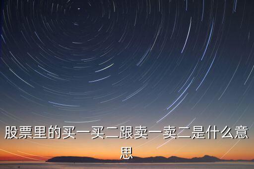 股票賣一賣二什么意思，股票中的買一買二賣一賣二是什么意思