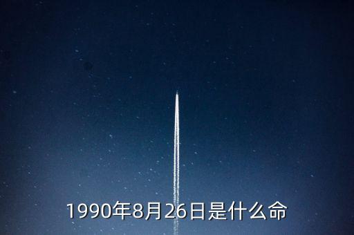 90年8月26是什么命，1990年8月26日午時(shí)是什么命
