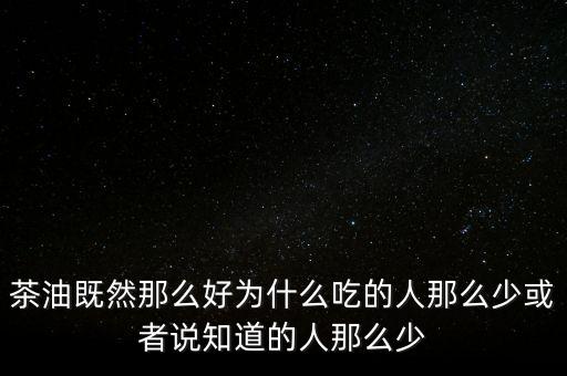 茶油為什么不普及，為什么茶油沒(méi)人買(mǎi)難道沒(méi)市場(chǎng)還是我做的不夠我能