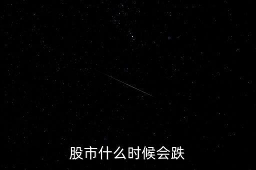股票什么時候會跌，股市什么時候會跌