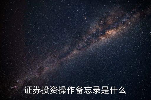投資備忘錄是什么，證券投資操作備忘錄是什么