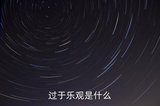 什么叫過分樂觀，請問 過度樂觀叫什么