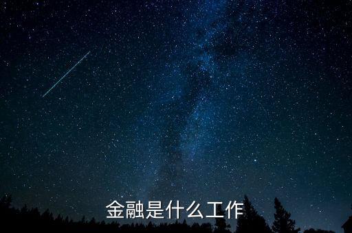 金融是指什么工作，金融一般是做什么工作的