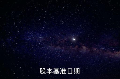 股改基準日是什么，股份公司改制基準日