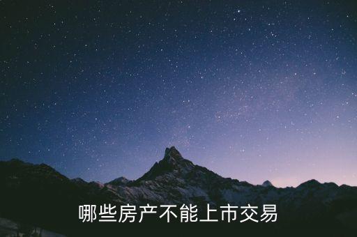不滿足什么條件不能上市，哪些房產(chǎn)不能上市交易