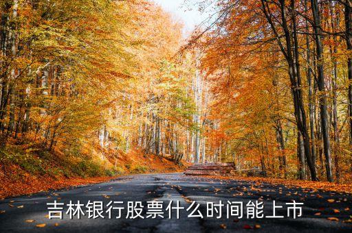 吉林銀行什么時候上市，吉林銀行股票什么時間能上市
