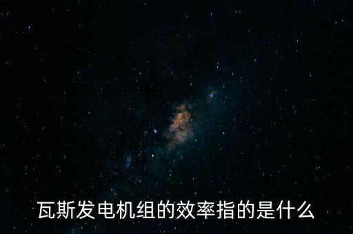 什么是火電廠效率，瓦斯發(fā)電機組的效率指的是什么