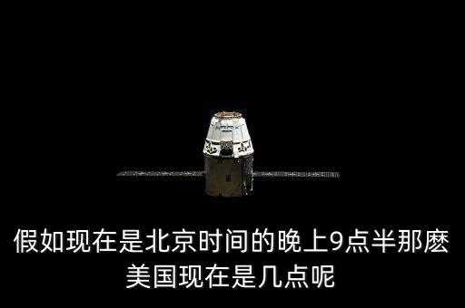 美國晚上九點(diǎn)是北京時間什么時候，假如現(xiàn)在是北京時間的晚上9點(diǎn)半那麼美國現(xiàn)在是幾點(diǎn)呢