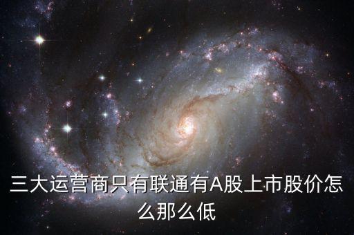 中國聯(lián)通的股票為什么這么低價(jià)格，三大運(yùn)營商只有聯(lián)通有A股上市股價(jià)怎么那么低
