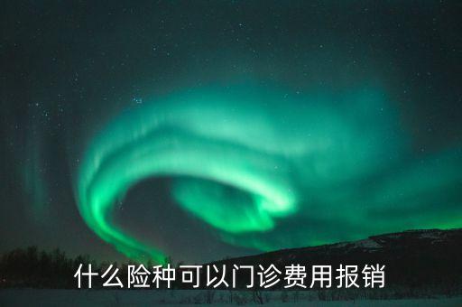 什么險種可以門診費(fèi)用報銷