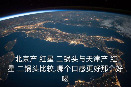 紅星二鍋頭北京懷,北京紅星二鍋頭正宗廠(chǎng)家是誰(shuí)