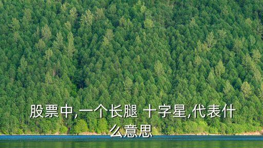  股票中,一個(gè)長腿 十字星,代表什么意思