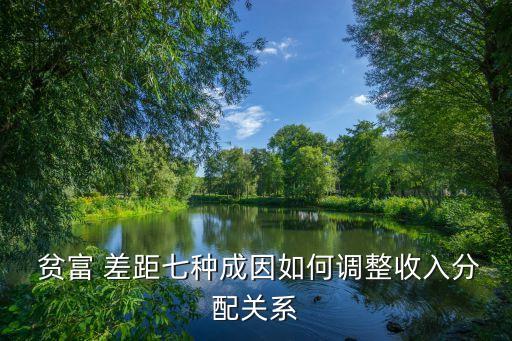  貧富 差距七種成因如何調(diào)整收入分配關系