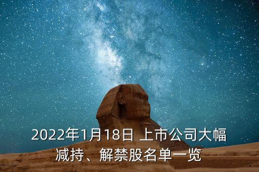 2022年1月18日 上市公司大幅減持、解禁股名單一覽