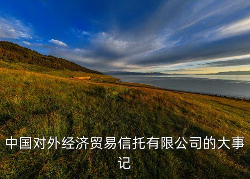 中國對外經濟貿易信托有限公司的大事記