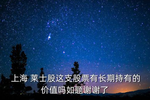 上海 萊士股這支股票有長期持有的價值嗎如題謝謝了