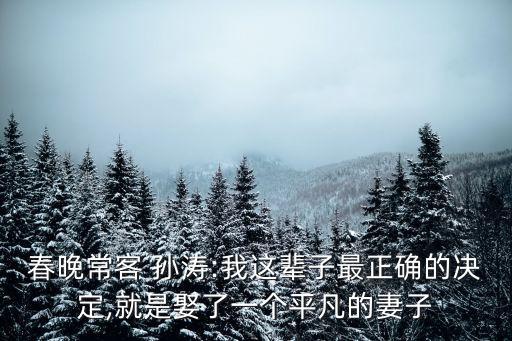 春晚?？?孫濤:我這輩子最正確的決定,就是娶了一個平凡的妻子
