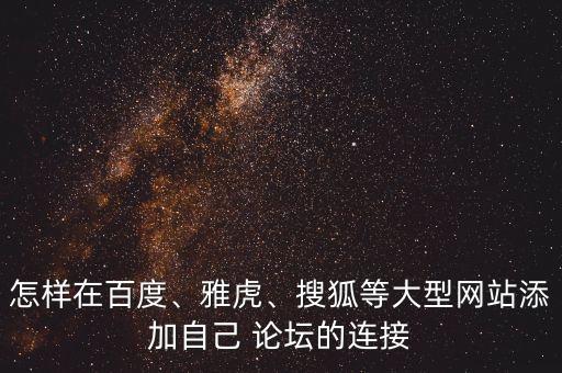 怎樣在百度、雅虎、搜狐等大型網(wǎng)站添加自己 論壇的連接