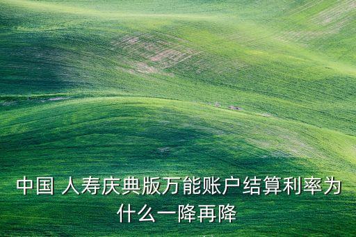 中國(guó) 人壽慶典版萬能賬戶結(jié)算利率為什么一降再降