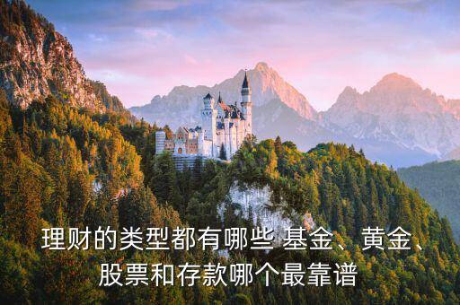  理財(cái)?shù)念愋投加心男?基金、黃金、股票和存款哪個(gè)最靠譜