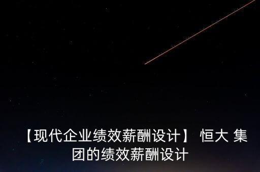 【現(xiàn)代企業(yè)績效薪酬設(shè)計(jì)】 恒大 集團(tuán)的績效薪酬設(shè)計(jì)