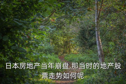 日本房地產(chǎn)當(dāng)年崩盤,那當(dāng)時(shí)的地產(chǎn)股票走勢如何呢