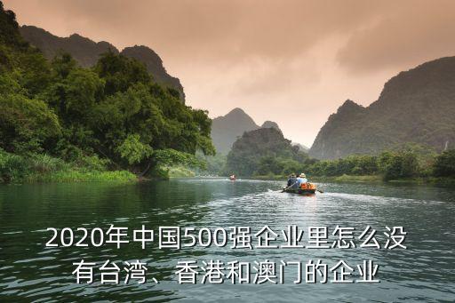 2020年中國500強(qiáng)企業(yè)里怎么沒有臺灣、香港和澳門的企業(yè)
