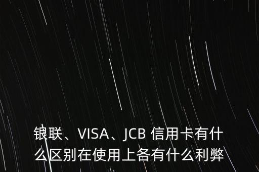 銀聯(lián)、VISA、JCB 信用卡有什么區(qū)別在使用上各有什么利弊
