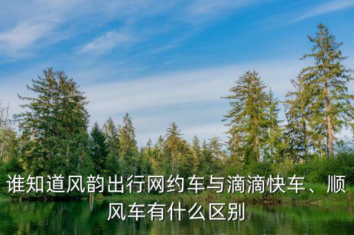 誰知道風韻出行網(wǎng)約車與滴滴快車、順風車有什么區(qū)別