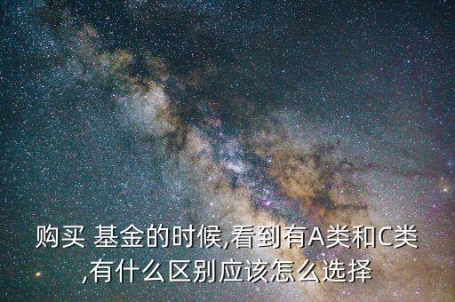 購買 基金的時候,看到有A類和C類,有什么區(qū)別應該怎么選擇