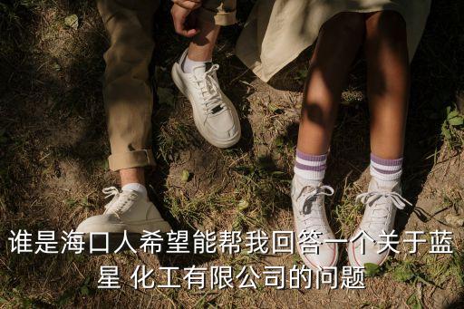 誰是?？谌讼Ｍ軒臀一卮鹨粋€(gè)關(guān)于藍(lán)星 化工有限公司的問題