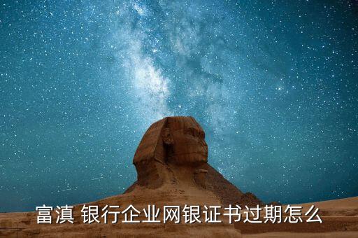 富滇 銀行企業(yè)網(wǎng)銀證書(shū)過(guò)期怎么
