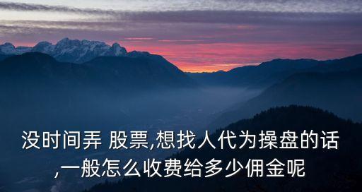沒(méi)時(shí)間弄 股票,想找人代為操盤(pán)的話(huà),一般怎么收費(fèi)給多少傭金呢
