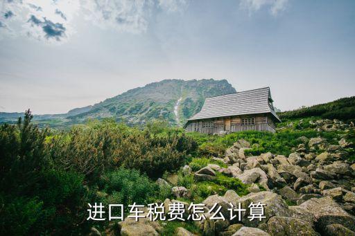 進(jìn)口車(chē)稅費(fèi)怎么計(jì)算