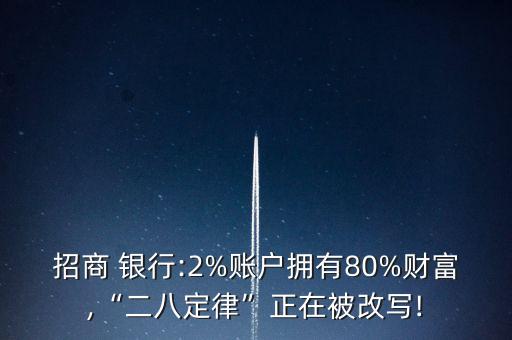 招商 銀行:2%賬戶(hù)擁有80%財(cái)富,“二八定律”正在被改寫(xiě)!
