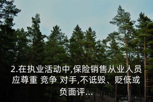 2.在執(zhí)業(yè)活動(dòng)中,保險(xiǎn)銷售從業(yè)人員應(yīng)尊重 競(jìng)爭(zhēng) 對(duì)手,不詆毀、貶低或負(fù)面評(píng)...