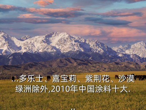 ...多樂士、嘉寶莉、紫荊花、沙漠綠洲除外,2010年中國涂料十大...