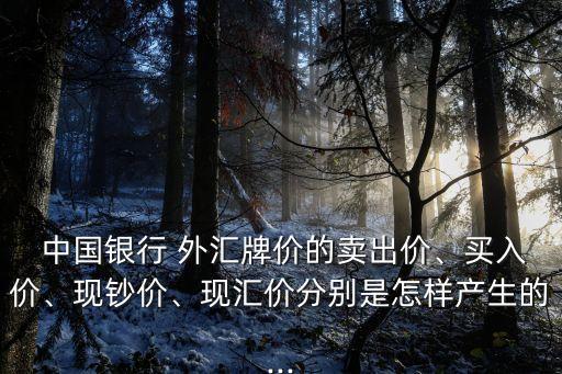  中國銀行 外匯牌價的賣出價、買入價、現(xiàn)鈔價、現(xiàn)匯價分別是怎樣產(chǎn)生的...