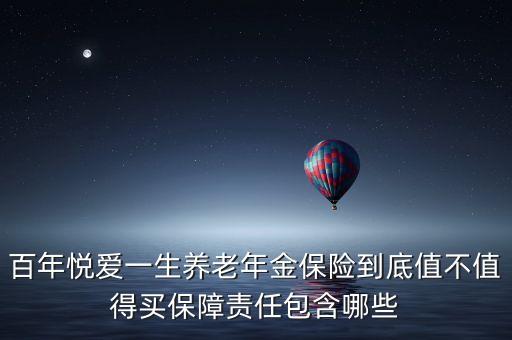 百年悅愛一生養(yǎng)老年金保險(xiǎn)到底值不值得買保障責(zé)任包含哪些