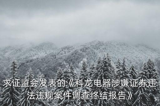 求證監(jiān)會發(fā)表的《科龍電器涉嫌證券違法違規(guī)案件調查終結報告》