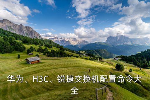 華為、H3C、銳捷交換機(jī)配置命令大全