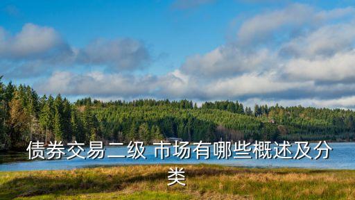  債券交易二級(jí) 市場(chǎng)有哪些概述及分類(lèi)