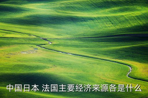 中國(guó)日本 法國(guó)主要經(jīng)濟(jì)來(lái)源各是什么
